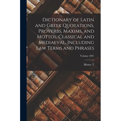 Dictionary of Latin and Greek Quotations, Proverbs, Maxims, and Mottos, Classical and Mediaeval, Including law Terms and Phrases; Volume 1891