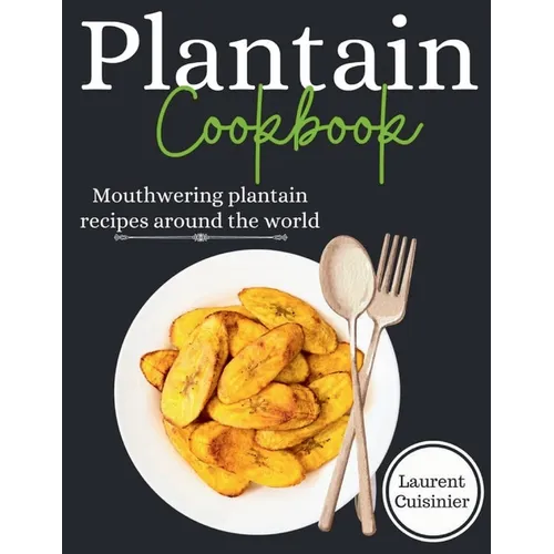 Plantain cookbook: Mouthwering plantain recipes around the world