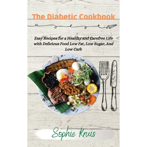 The Diabetic Cookbook: Easy Recipes for a Healthy and Carefree Life with Delicious Food Low Fat, Low Sugar, And Low Carb
