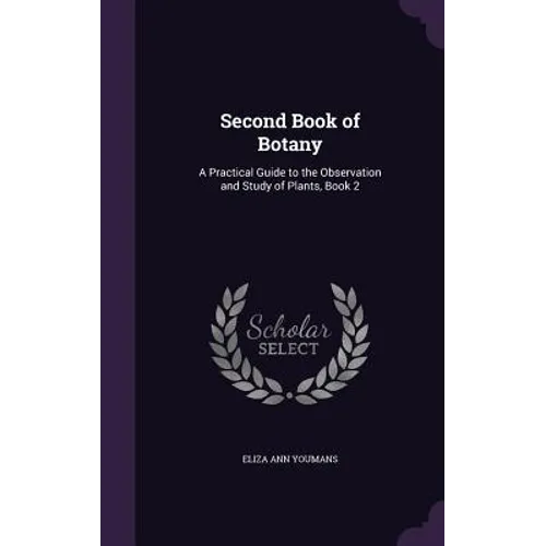 Second Book of Botany: A Practical Guide to the Observation and Study of Plants, Book 2