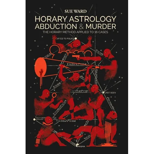 Horary Astrology: Abduction & Murder: The Horary Method Applied to 16 Cases