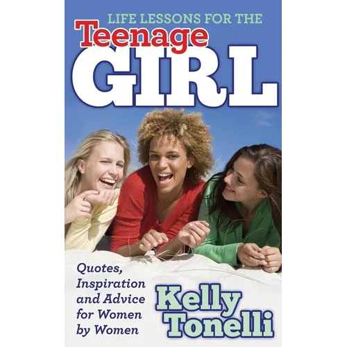 Life Lessons for the Teenage Girl: Quotes, Inspiration and Advice for Women by Women
