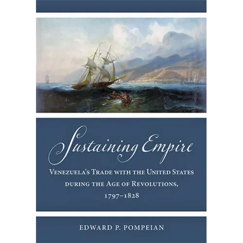 Sustaining Empire: Venezuela's Trade with the United States During the Age of Revolutions, 1797-1828