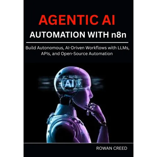 AGENTIC AI AUTOMATION WITH n8n: Build Autonomous, AI-Driven Workflows with LLMs, APIs, and Open-Source Automation