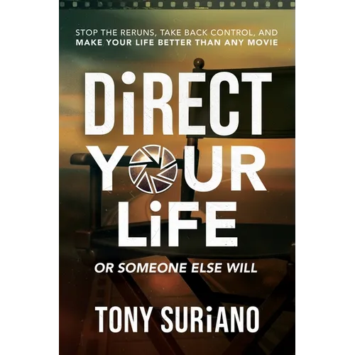 Direct Your Life or Someone Else Will: Stop The Reruns, Take Back Control, And Make Your life better Than Any Movie