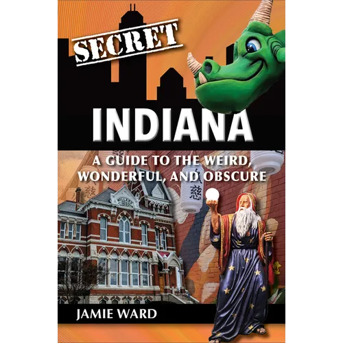 Secret Indiana: A Guide to the Weird, Wonderful, and Obscure