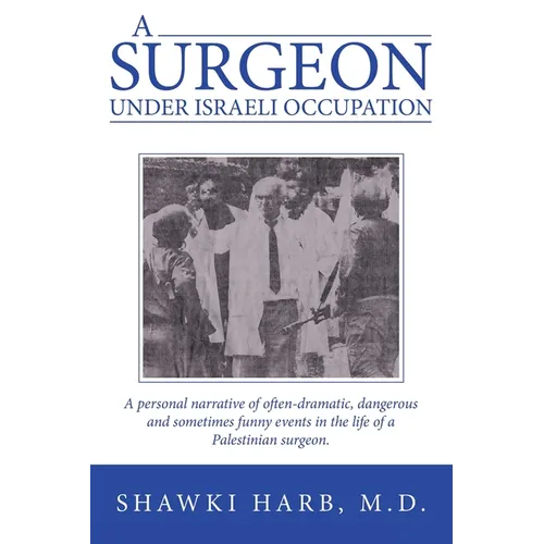 A Surgeon Under Israeli Occupation: A Personal Narrative of Often-Dramatic, Dangerous and Sometimes Funny Events in the Life of a Palestinian Surgeon.
