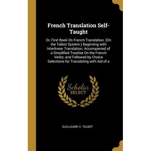 French Translation Self-Taught: Or, First Book On French Translation. (On the Talbot System.) Beginning with Interlinear Translation; Accompanied of a