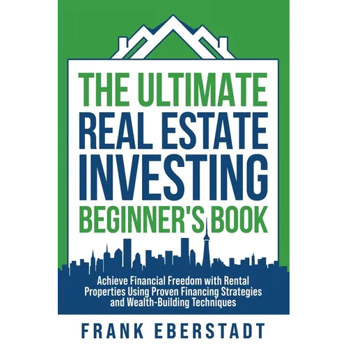 The Ultimate Real Estate Investing Beginner's Book: Achieve Financial Freedom with Rental Properties Using Proven Financing Strategies and Wealth-Buil