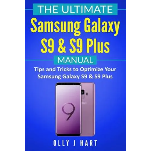 The Ultimate Samsung Galaxy S9 & S9 Plus Manual: Tips and Tricks to Optimize Your Samsung Galaxy S9 & S9 Plus