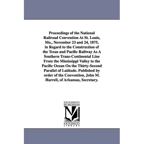 Proceedings of the National Railroad Convention At St. Louis, Mo., November 23 and 24, 1875, in Regard to the Construction of the Texas and Pacific Ra