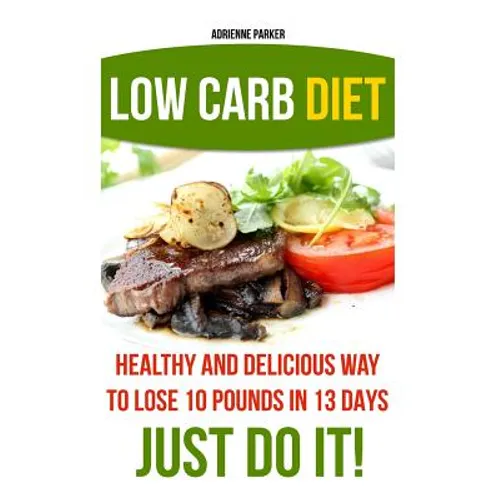 Low Carb Diet: Healthy and Delicious Ways to Lose 10 Pounds in 13 Days. Just Do It!: (Low Carb Cookbook, Low Carb Diet, Low Carb High