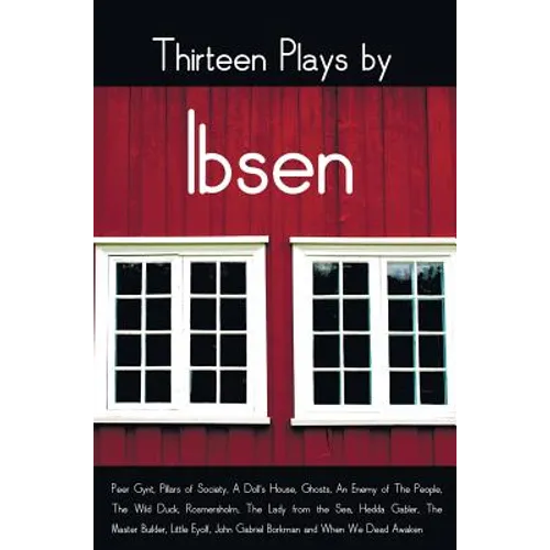 Thirteen Plays by Ibsen, including (complete and unabridged): Peer Gynt, Pillars of Society, A Doll's House, Ghosts, An Enemy of The People, The Wild