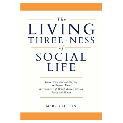 The Living Three-ness of Social Life: Discovering and Embodying in Present Time the Impulses of Which Rudolf Steiner Spoke and Wrote