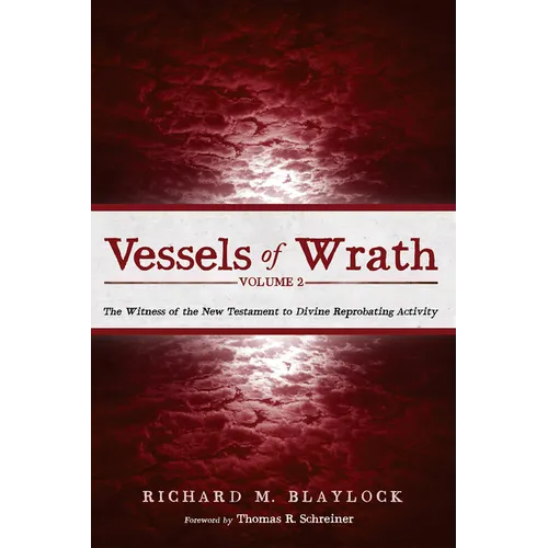 Vessels of Wrath, Volume 2: The Witness of the New Testament to Divine Reprobating Activity