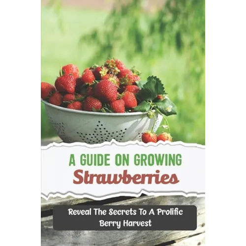 A Guide On Growing Strawberries: Reveal The Secrets To A Prolific Berry Harvest
