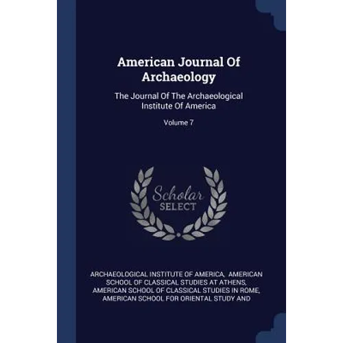 American Journal Of Archaeology: The Journal Of The Archaeological Institute Of America; Volume 7