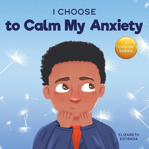 I Choose to Calm My Anxiety: A Colorful, Picture Book About Soothing Strategies for Anxious Children