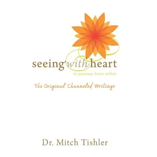 Seeing With Heart: To Journey From Within: The Original Channeled Writings