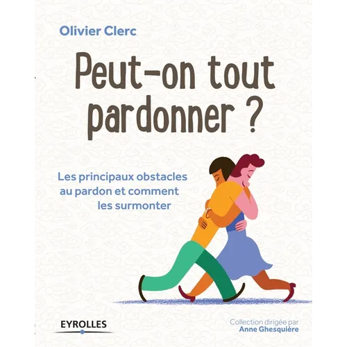 Peut-on tout pardonner ?: Les principaux obstacles au pardon et comment les surmonter