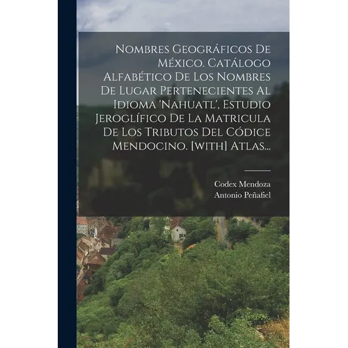 Nombres Geográficos De México. Catálogo Alfabético De Los Nombres De Lugar Pertenecientes Al Idioma 'nahuatl', Estudio Jeroglífico De La Matricula De