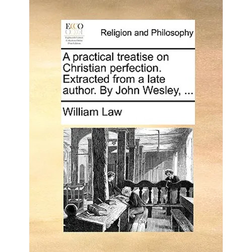 A Practical Treatise on Christian Perfection. Extracted from a Late Author. by John Wesley, ...