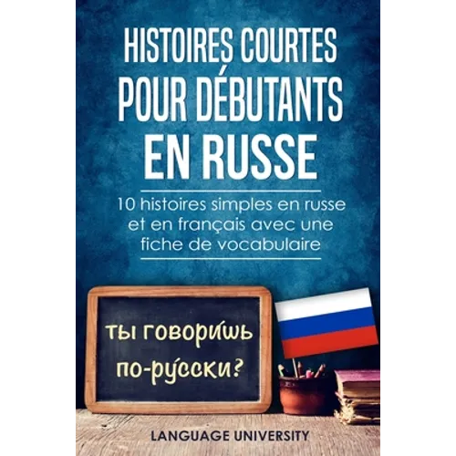 Histoires courtes pour débutants en russe: 10 histoires simples en russe et en français avec une fiche de vocabulaire
