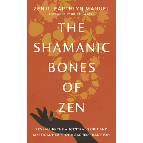 The Shamanic Bones of Zen: Revealing the Ancestral Spirit and Mystical Heart of a Sacred Tradition