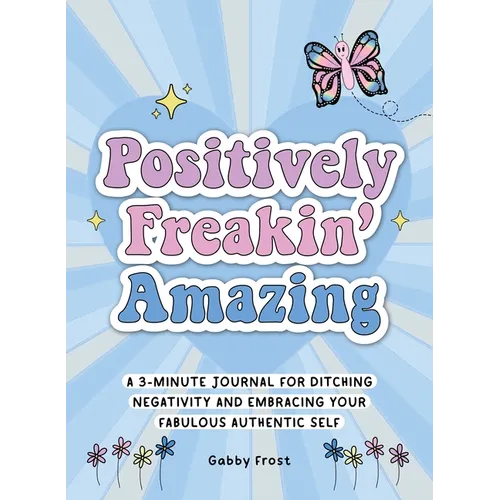 Positively Freakin' Amazing: A 3-Minute Journal for Ditching Negativity and Embracing Your Fabulous, Authentic Self