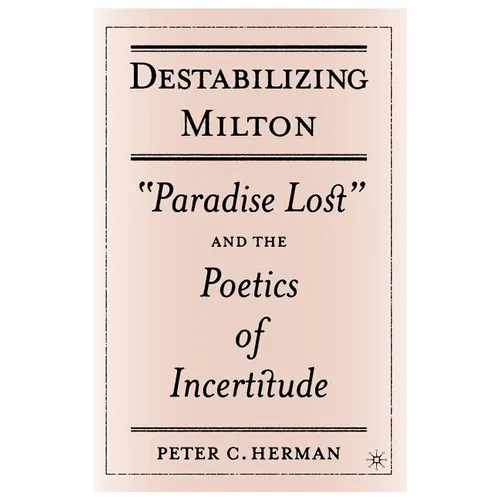 Destabilizing Milton: Paradise Lost and the Poetics of Incertitude