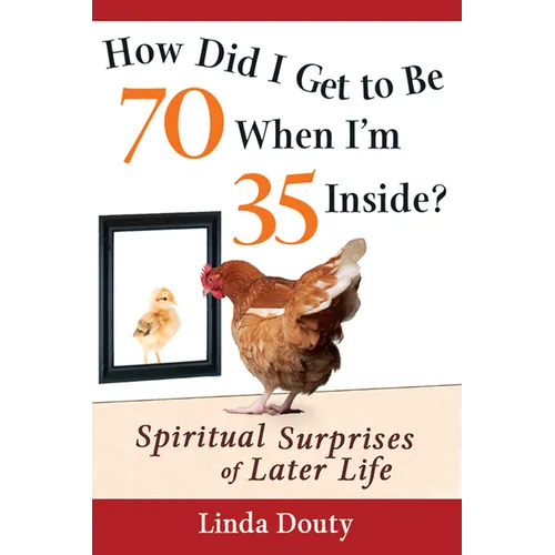 How Did I Get to Be 70 When I'm 35 Inside?: Spiritual Surprises of Later Life