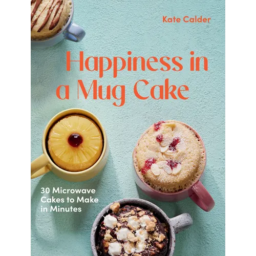 Happiness in a Mug Cake: 30 Microwave Cakes to Make in 5 Minutes