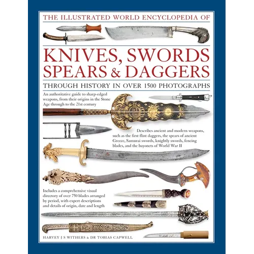 The Illustrated World Encyclopedia of Knives, Swords, Spears & Daggers: Through History in Over 1500 Photographs