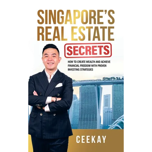 Singapore's Real Estate Secrets: How to Create Wealth & Achieve Financial Freedom with Proven Investing Strategies