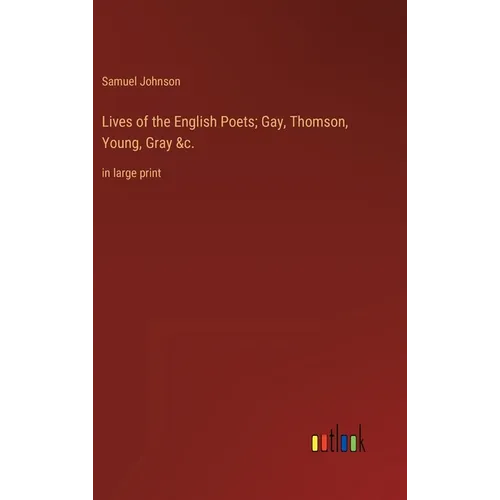 Lives of the English Poets; Gay, Thomson, Young, Gray &c.: in large print