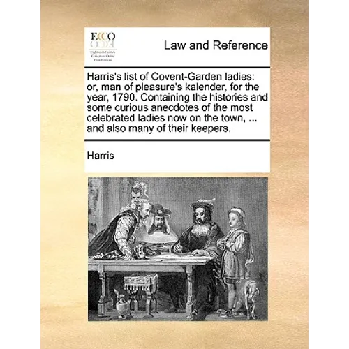 Harris's List of Covent-Garden Ladies: Or, Man of Pleasure's Kalender, for the Year, 1790. Containing the Histories and Some Curious Anecdotes of the