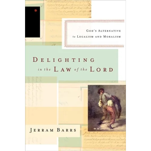Delighting in the Law of the Lord: God's Alternative to Legalism and Moralism