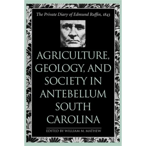 Agriculture, Geology, and Society in Antebellum South Carolina: The Private Diary of Edmund Ruffin, 1843