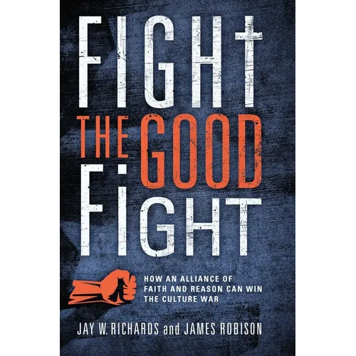 Fight the Good Fight: How an Alliance of Faith and Reason Can Win the Culture War