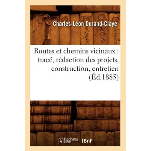 Routes Et Chemins Vicinaux: Tracé, Rédaction Des Projets, Construction, Entretien (Éd.1885)