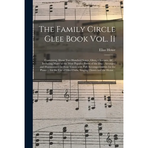 The Family Circle Glee Book Vol. II: Containing About Two Hundred Songs, Glees, Choruses, &c.: Including Many of the Most Popular Pieces of the Day: A