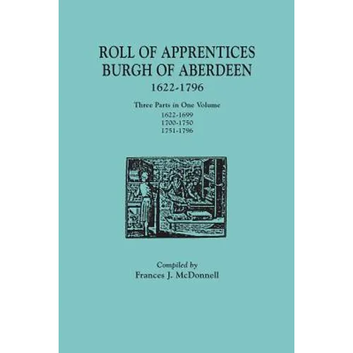 Roll of Apprentices, Burgh of Aberdeen, 1622-1796. Three Parts in One Volume: 1622-1699, 1700-1750, 1751-1796