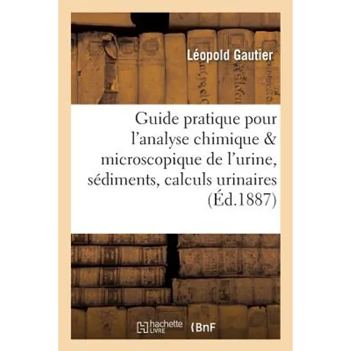Guide pratique pour l'analyse chimique et microscopique de l'urine, des sédiments: et des calculs urinaires
