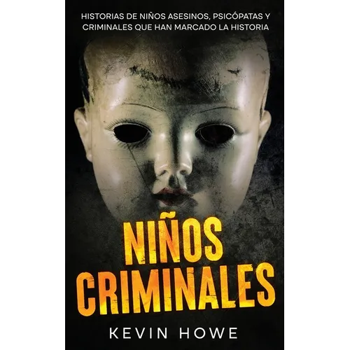Niños Criminales: Historias de Niños Asesinos, Psicópatas y Criminales que han Marcado la Historia
