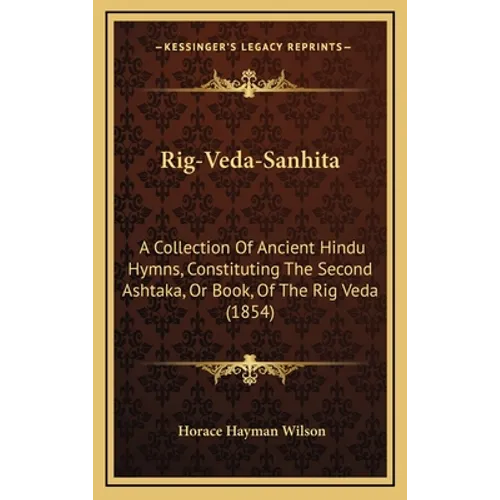 Rig-Veda-Sanhita: A Collection Of Ancient Hindu Hymns, Constituting The Second Ashtaka, Or Book, Of The Rig Veda (1854)