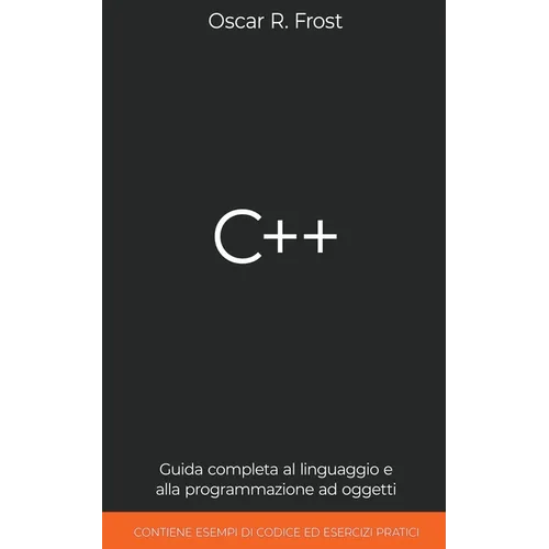 C++: Guida Completa al Linguaggio e alla Programmazione ad Oggetti. Contiene Esempi di Codice ed Esercizi Pratici