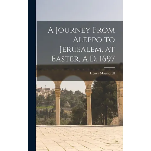 A Journey From Aleppo to Jerusalem, at Easter, A.D. 1697