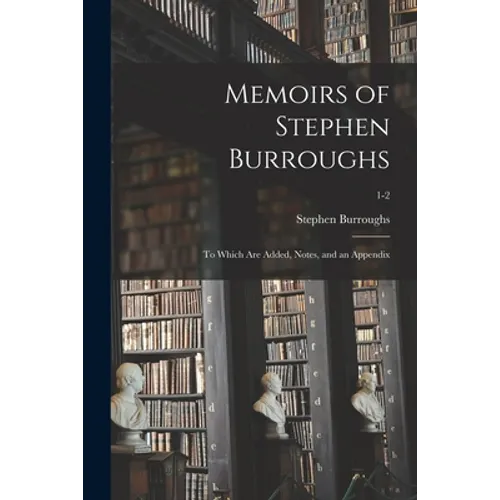 Memoirs of Stephen Burroughs: to Which Are Added, Notes, and an Appendix; 1-2