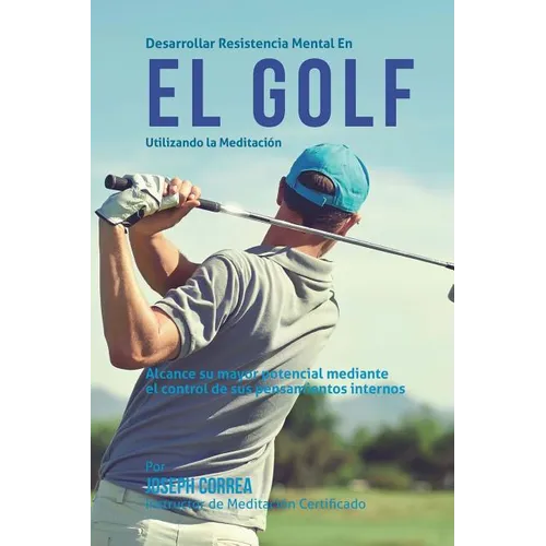 Desarrollar resistencia mental en el Golf utilizando la Meditacion: Alcance su mayor potencial mediante el control de sus pensamientos internos