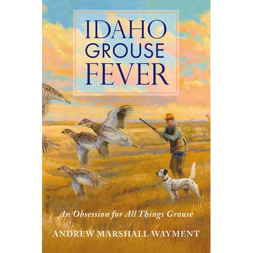Idaho Grouse Fever: An Obsession for All Things Grouse